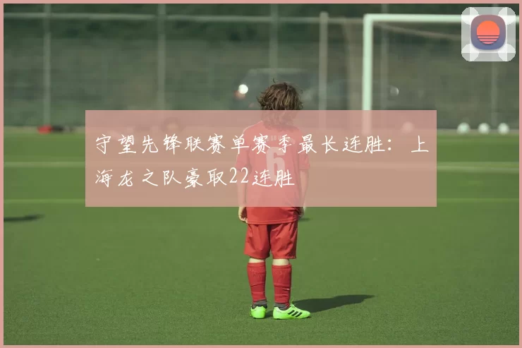 守望先锋联赛单赛季最长连胜：上海龙之队豪取22连胜