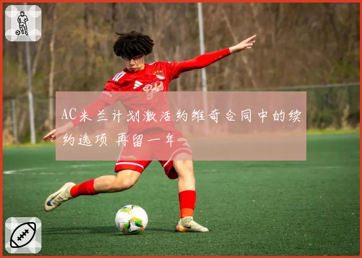 AC米兰计划激活约维奇合同中的续约选项 再留一年