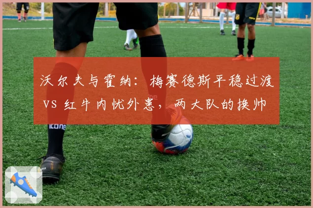 沃尔夫与霍纳：梅赛德斯平稳过渡 vs 红牛内忧外患，两大队的换帅哲学差异