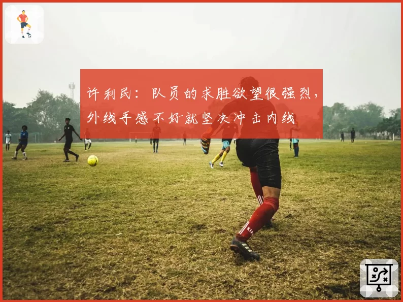 许利民：队员的求胜欲望很强烈，外线手感不好就坚决冲击内线