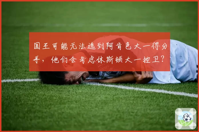 国王可能无法选到阿肯色大一得分手,他们会考虑休斯顿大一控卫?