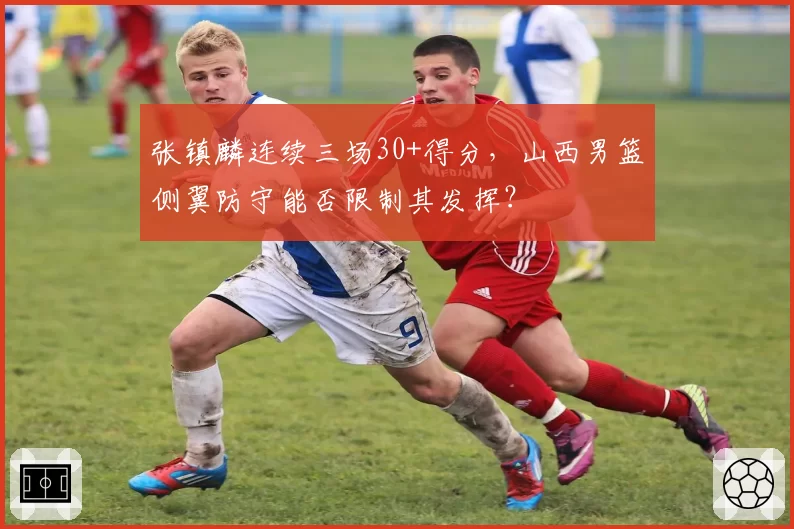 张镇麟连续三场30+得分,山西男篮侧翼防守能否限制其发挥?