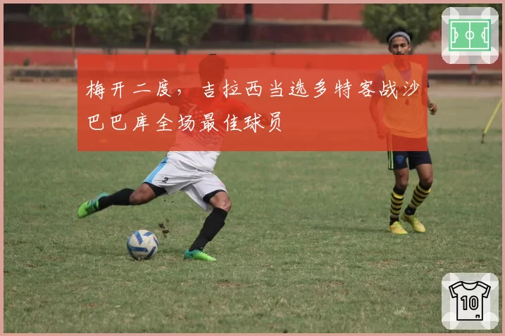 梅开二度,吉拉西当选多特客战沙巴巴库全场最佳球员