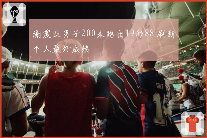 谢震业男子200米跑出19秒88 刷新个人最好成绩
