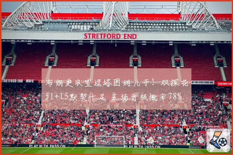 布朗更衣室逗塔图姆儿子！双探花51+15默契十足 五场晋级概率78%