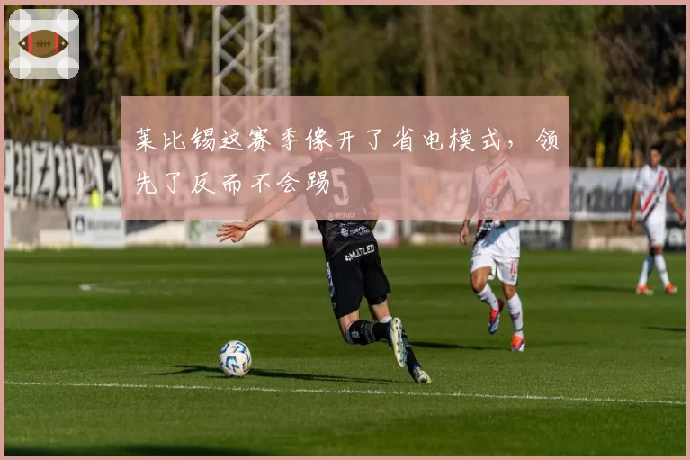 莱比锡这赛季像开了省电模式,领先了反而不会踢