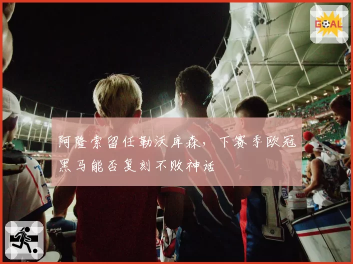 阿隆索留任勒沃库森，下赛季欧冠黑马能否复刻不败神话