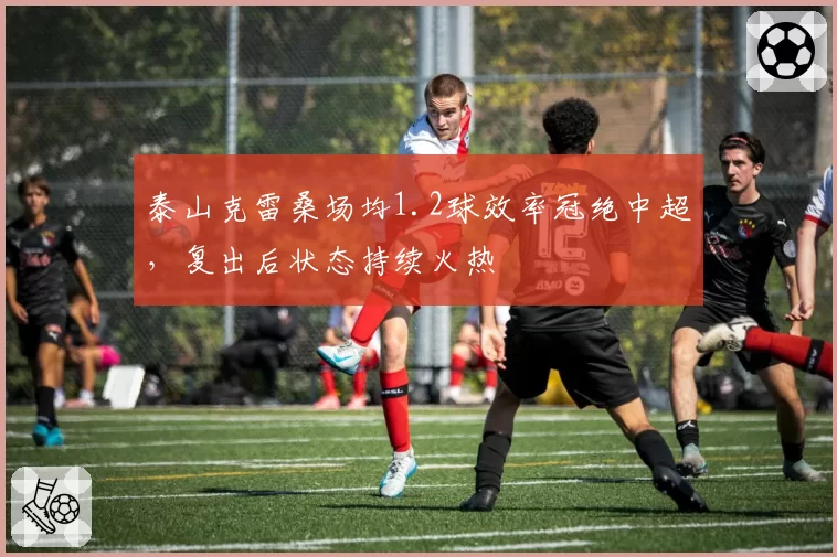 泰山克雷桑场均1.2球效率冠绝中超，复出后状态持续火热