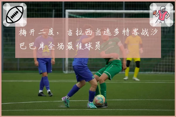 梅开二度,吉拉西当选多特客战沙巴巴库全场最佳球员