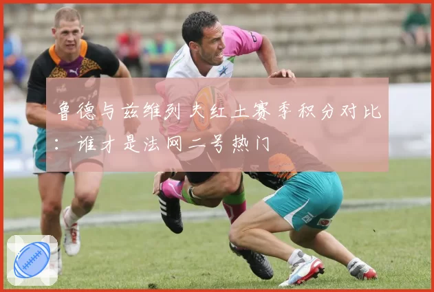 鲁德与兹维列夫红土赛季积分对比：谁才是法网二号热门