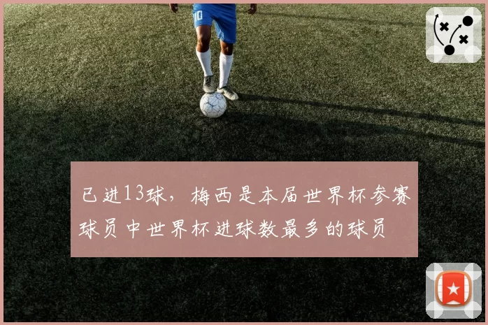 已进13球,梅西是本届世界杯参赛球员中世界杯进球数最多的球员