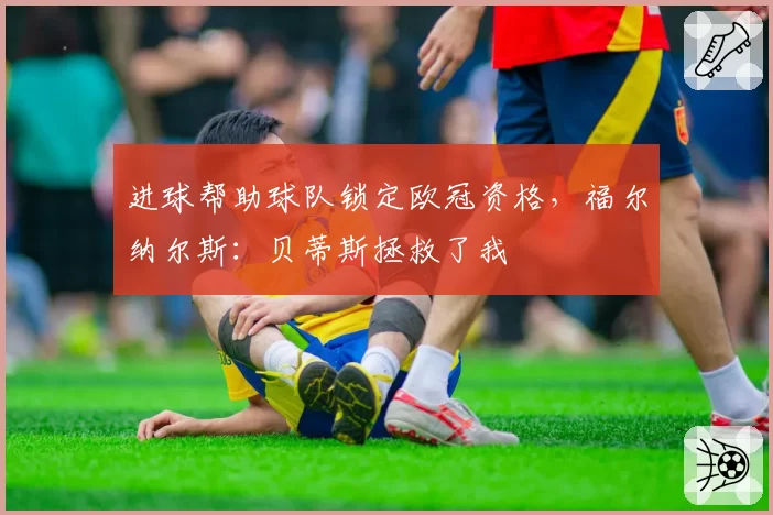 进球帮助球队锁定欧冠资格,福尔纳尔斯:贝蒂斯拯救了我
