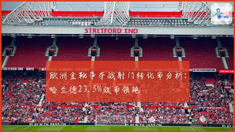 欧洲金靴争夺战射门转化率分析:哈兰德23.5%效率领跑