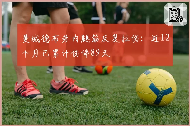 曼城德布劳内腿筋反复拉伤：近12个月已累计伤停89天