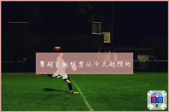 粤超首轮球票从今天起预约